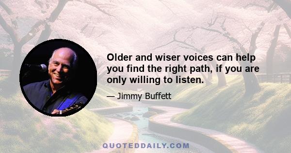 Older and wiser voices can help you find the right path, if you are only willing to listen.