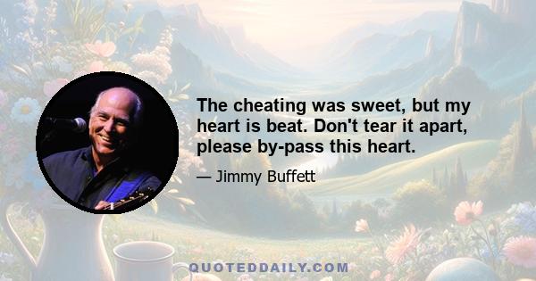 The cheating was sweet, but my heart is beat. Don't tear it apart, please by-pass this heart.