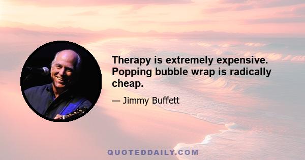 Therapy is extremely expensive. Popping bubble wrap is radically cheap.