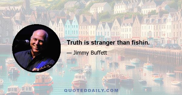 Truth is stranger than fishin.