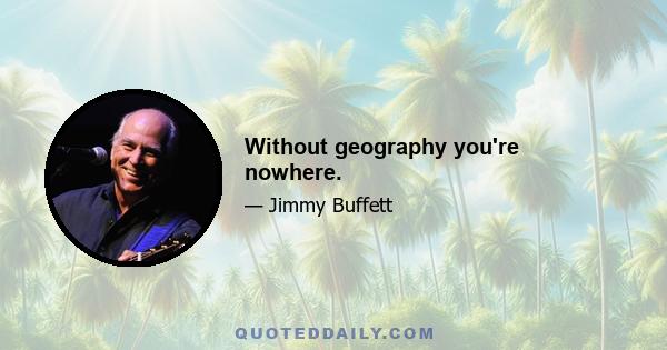 Without geography you're nowhere.