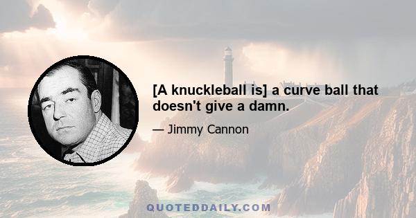 [A knuckleball is] a curve ball that doesn't give a damn.