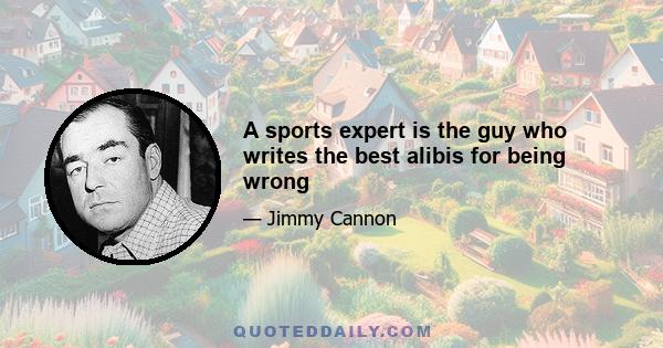 A sports expert is the guy who writes the best alibis for being wrong