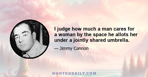 I judge how much a man cares for a woman by the space he allots her under a jointly shared umbrella.