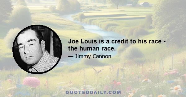 Joe Louis is a credit to his race - the human race.