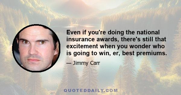 Even if you're doing the national insurance awards, there's still that excitement when you wonder who is going to win, er, best premiums.