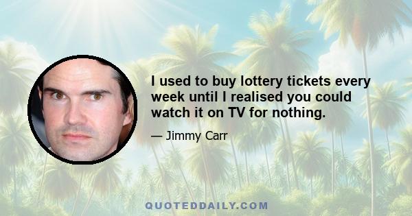 I used to buy lottery tickets every week until I realised you could watch it on TV for nothing.