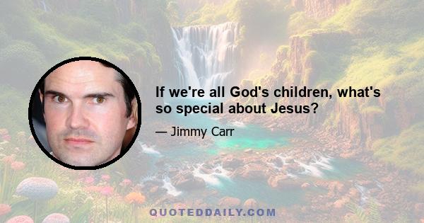 If we're all God's children, what's so special about Jesus?