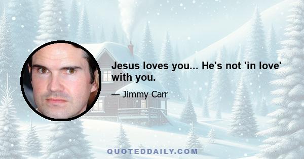 Jesus loves you... He's not 'in love' with you.