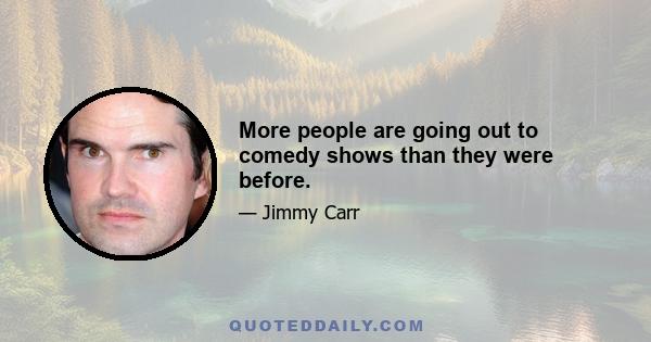 More people are going out to comedy shows than they were before.