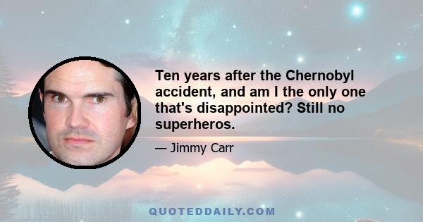 Ten years after the Chernobyl accident, and am I the only one that's disappointed? Still no superheros.