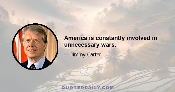 America is constantly involved in unnecessary wars.