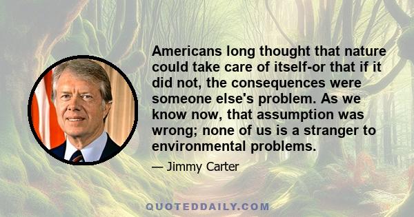 Americans long thought that nature could take care of itself-or that if it did not, the consequences were someone else's problem. As we know now, that assumption was wrong; none of us is a stranger to environmental