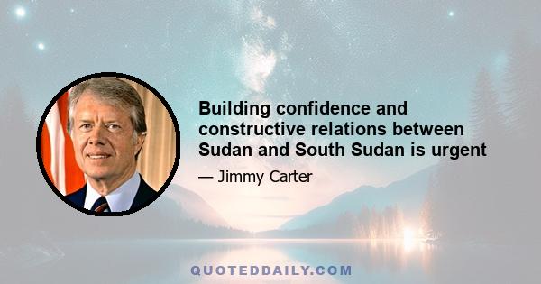 Building confidence and constructive relations between Sudan and South Sudan is urgent