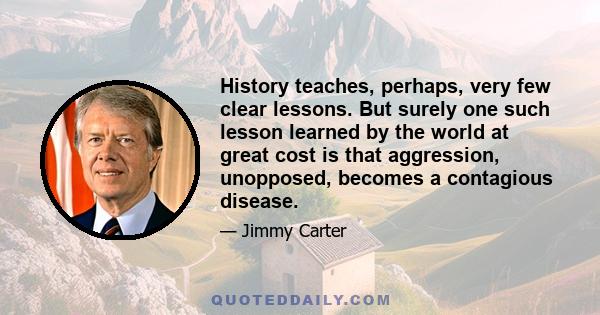 History teaches, perhaps, very few clear lessons. But surely one such lesson learned by the world at great cost is that aggression, unopposed, becomes a contagious disease.