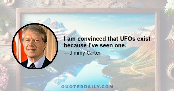 I am convinced that UFOs exist because I've seen one.