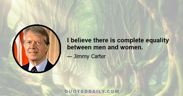 I believe there is complete equality between men and women.