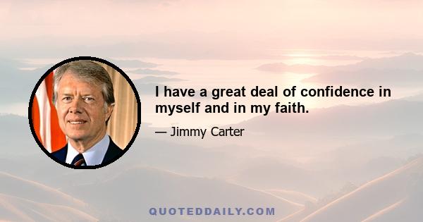 I have a great deal of confidence in myself and in my faith.