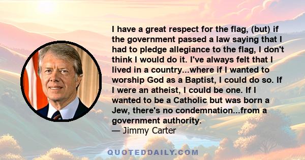 I have a great respect for the flag, (but) if the government passed a law saying that I had to pledge allegiance to the flag, I don't think I would do it. I've always felt that I lived in a country...where if I wanted