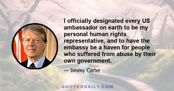 I officially designated every US ambassador on earth to be my personal human rights representative, and to have the embassy be a haven for people who suffered from abuse by their own government.