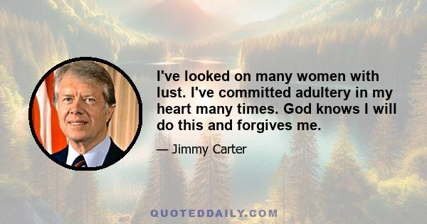 I've looked on many women with lust. I've committed adultery in my heart many times. God knows I will do this and forgives me.