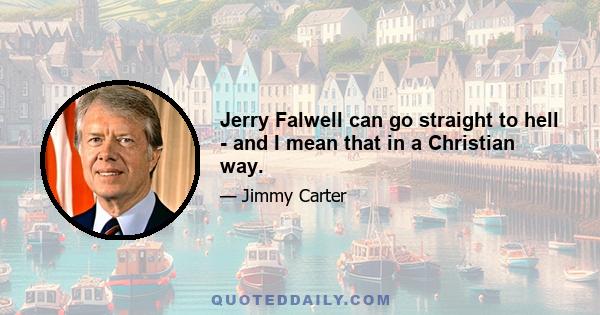 Jerry Falwell can go straight to hell - and I mean that in a Christian way.