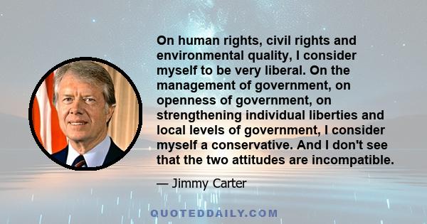 On human rights, civil rights and environmental quality, I consider myself to be very liberal. On the management of government, on openness of government, on strengthening individual liberties and local levels of