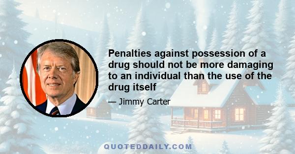 Penalties against possession of a drug should not be more damaging to an individual than the use of the drug itself; and where they are, they should be changed. Nowhere is this more clear than in the laws against