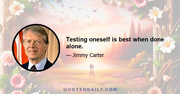 Testing oneself is best when done alone.