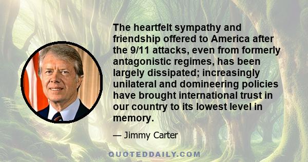 The heartfelt sympathy and friendship offered to America after the 9/11 attacks, even from formerly antagonistic regimes, has been largely dissipated; increasingly unilateral and domineering policies have brought