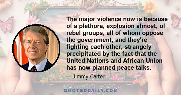 The major violence now is because of a plethora, explosion almost, of rebel groups, all of whom oppose the government, and they're fighting each other, strangely precipitated by the fact that the United Nations and