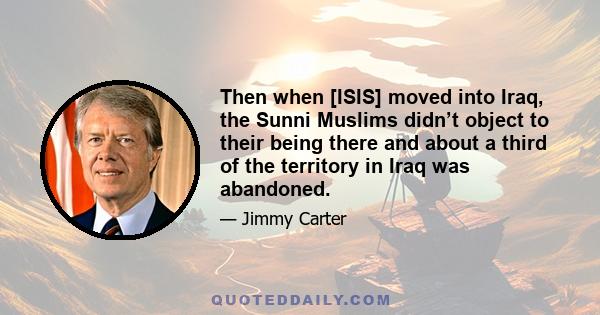 Then when [ISIS] moved into Iraq, the Sunni Muslims didn’t object to their being there and about a third of the territory in Iraq was abandoned.