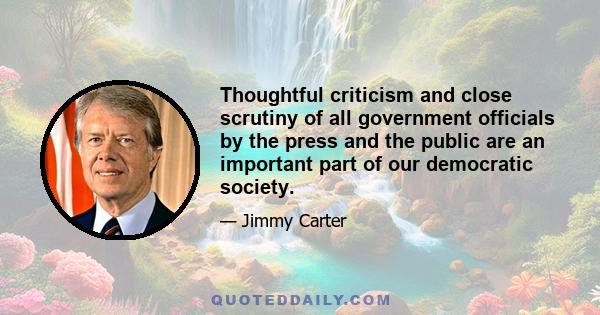 Thoughtful criticism and close scrutiny of all government officials by the press and the public are an important part of our democratic society.