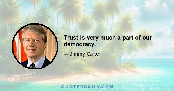 Trust is very much a part of our democracy.