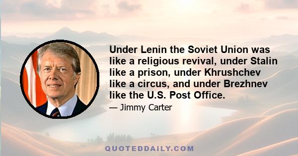 Under Lenin the Soviet Union was like a religious revival, under Stalin like a prison, under Khrushchev like a circus, and under Brezhnev like the U.S. Post Office.