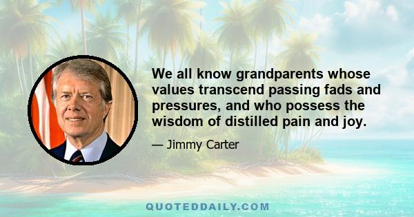 We all know grandparents whose values transcend passing fads and pressures, and who possess the wisdom of distilled pain and joy.