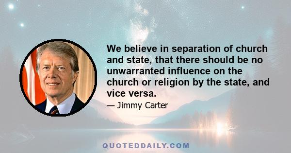 We believe in separation of church and state, that there should be no unwarranted influence on the church or religion by the state, and vice versa.