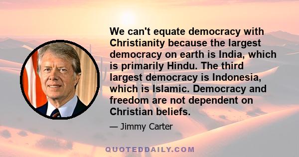 We can't equate democracy with Christianity because the largest democracy on earth is India, which is primarily Hindu. The third largest democracy is Indonesia, which is Islamic. Democracy and freedom are not dependent