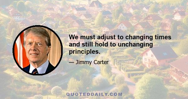 We must adjust to changing times and still hold to unchanging principles.