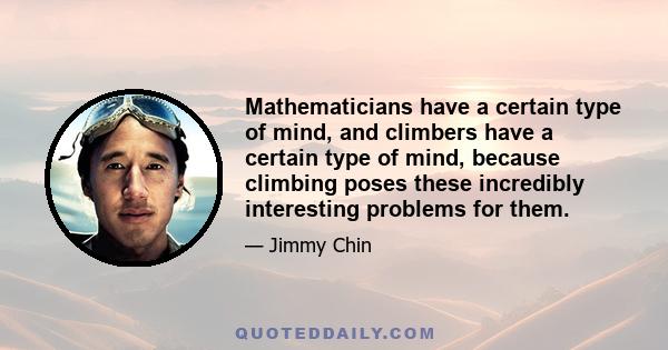 Mathematicians have a certain type of mind, and climbers have a certain type of mind, because climbing poses these incredibly interesting problems for them.