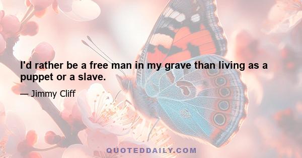 I'd rather be a free man in my grave than living as a puppet or a slave.