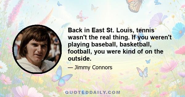 Back in East St. Louis, tennis wasn't the real thing. If you weren't playing baseball, basketball, football, you were kind of on the outside.