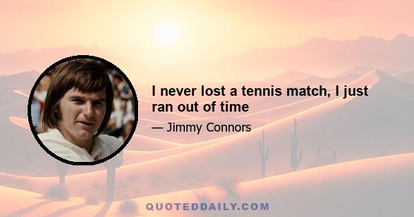 I never lost a tennis match, I just ran out of time