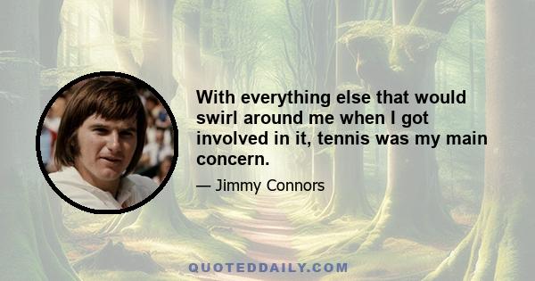 With everything else that would swirl around me when I got involved in it, tennis was my main concern.