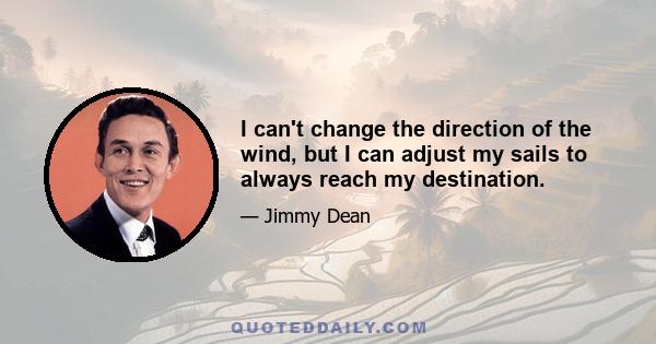 I can't change the direction of the wind, but I can adjust my sails to always reach my destination.