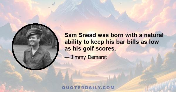 Sam Snead was born with a natural ability to keep his bar bills as low as his golf scores.