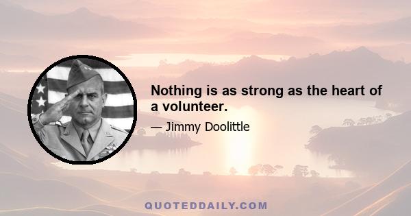 Nothing is as strong as the heart of a volunteer.