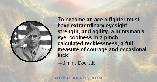 To become an ace a fighter must have extraordinary eyesight, strength, and agility, a huntsman's eye, coolness in a pinch, calculated recklessness, a full measure of courage and occasional luck!