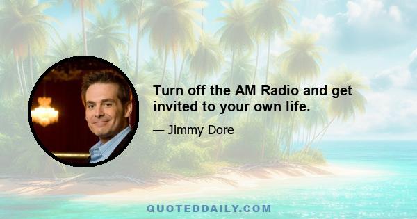 Turn off the AM Radio and get invited to your own life.