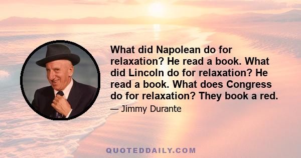 What did Napolean do for relaxation? He read a book. What did Lincoln do for relaxation? He read a book. What does Congress do for relaxation? They book a red.